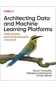 Architecting data and machine learning platforms: enable analytics and ai-driven innovation in the cloud - marco tranquillin