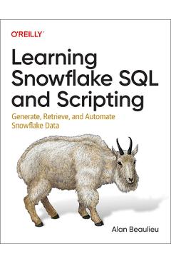 Learning Snowflake SQL and Scripting: Generate, Retrieve, and Automate Snowflake Data - Alan Beaulieu
