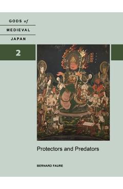 Protectors and Predators: Gods of Medieval Japan, Volume 2 - Bernard Faure