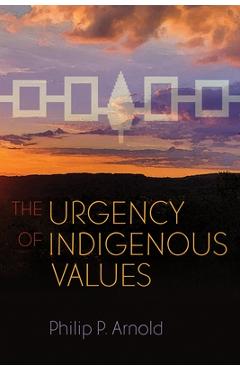 The Urgency of Indigenous Values - Philip P. Arnold