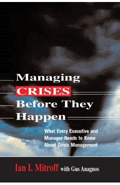 Managing Crises Before They Happen: What Every Executive and Manager Needs to Know about Crisis Management - Ian I. Mitroff