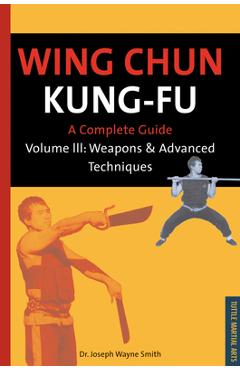 Wing Chun Kung-Fu Volume 3: Weapons & Advanced Techniques - Joseph Wayne Smith