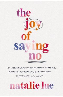 The Joy of Saying No: A Simple Plan to Stop People Pleasing, Reclaim Boundaries, and Say Yes to the Life You Want - Natalie Lue