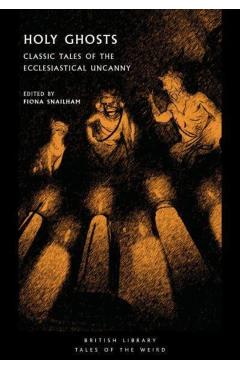 Holy Ghosts: Classic Tales of the Ecclesiastical Uncanny - Fiona Snailham