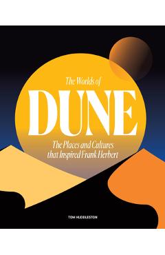The Worlds of Dune: The Places and Cultures That Inspired Frank Herbert - Tom Huddleston
