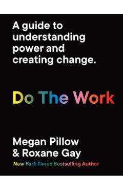 Do the Work: Unlearn Your Biases. Reclaim Your Personal Power. - Roxane Gay