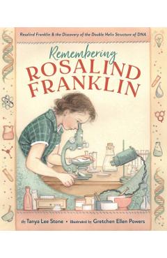 Remembering Rosalind Franklin: Rosalind Franklin & the Discovery of the Double Helix Structure of DNA - Tanya Lee Stone