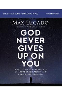 God Never Gives Up on You Bible Study Guide Plus Streaming Video: What Jacob's Story Teaches Us about Grace, Mercy, and God's Relentless Love - Max Lucado