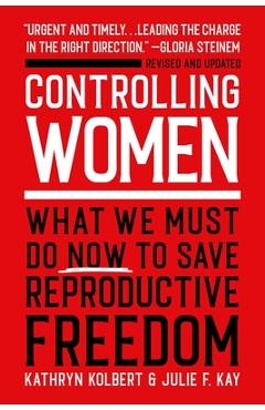 Controlling Women: What We Must Do Now to Save Reproductive Freedom - Kathryn Kolbert