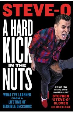 A Hard Kick in the Nuts: What I\'ve Learned from a Lifetime of Terrible Decisions - Stephen Steve-o Glover