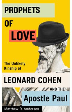 Prophets of love: the unlikely kinship of leonard cohen and the apostle paul volume 15 - matthew r. anderson