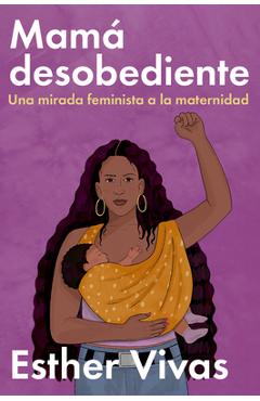 Noncompliant Mom  Mamá Desobediente: Una Mirada Feminista a la Maternidad - Esther Vivas