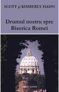 Drumul nostru spre Biserica Romei - Scott Hahn, Kimberly Hahn