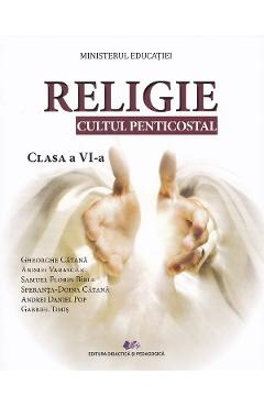 Religie. Cultul penticostal - Clasa 6 - Manual - Gheorghe Catana, Andrei Varasciuc, Samuel Florin Birle, Speranta Doina Catana, Andrei Daniel Pop, Gabriel Timis