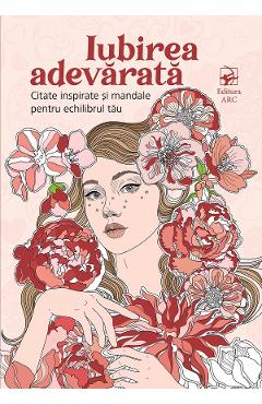 Iubirea adevarata. Citate inspirate si mandale pentru echilibrul tau - ARC