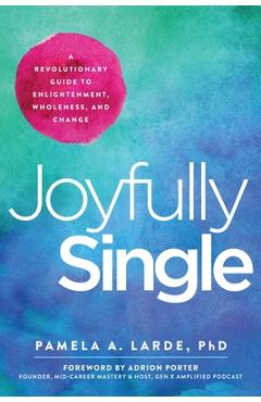 Joyfully Single: A Revolutionary Guide to Enlightenment, Wholeness, and Change - Pamela A. Larde