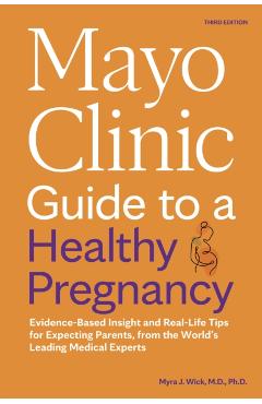 Mayo Clinic Guide to a Healthy Pregnancy, 3rd Edition: Evidence-Based Insight and Real-Life Tips for Expecting Parents, from the World\'s Leading Medic - Myra J. Wick
