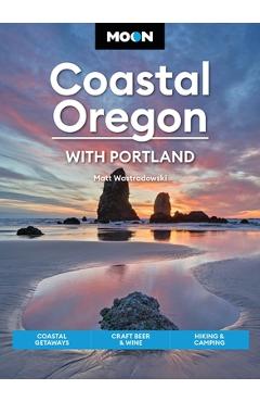 Moon Coastal Oregon: Scenic Drives, Marine Wildlife, Historic Towns - Matt Wastradowski