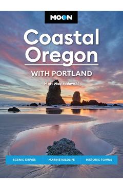 Moon Coastal Oregon: Scenic Drives, Marine Wildlife, Historic Towns - Matt Wastradowski