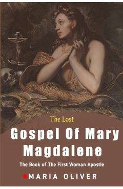 The Lost Gospel Of Mary Magdalene: The Book Of The First Woman Apostle - Maria Oliver
