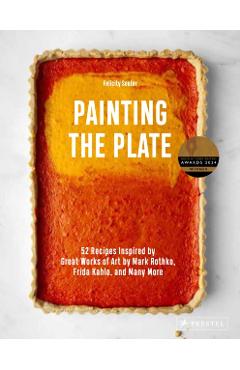 Painting the Plate: 52 Recipes Inspired by Great Works of Art from Mark Rothko, Frida Kahlo, and Man Y More - Felicity Souter
