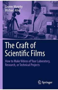 The Craft of Scientific Films: How to Make Videos of Your Laboratory, Research, or Technical Projects - Lauren Murphy