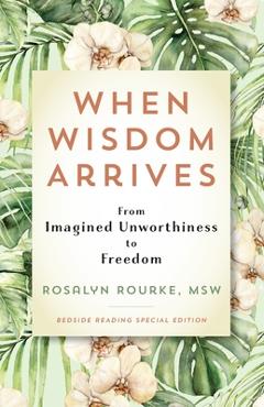 When Wisdom Arrives: From Imagined Unworthiness to Freedom - Rosalyn Rourke