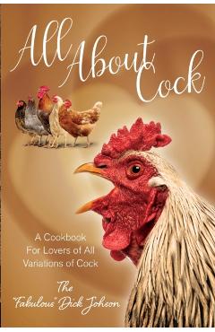 All About Cock: A Cookbook For Lovers of All Variations of Cock (Parody Cookbooks) - The Fabulous Dick Johnson