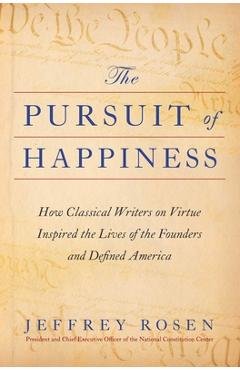 The Pursuit of Happiness: How Classical Writers on Virtue Inspired the Lives of the Founders and Defined America - Jeffrey Rosen