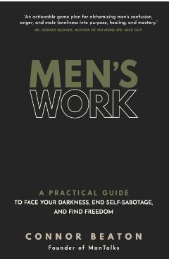 Men's Work: A Practical Guide to Face Your Darkness, End Self-Sabotage, and Find Freedom - Connor Beaton