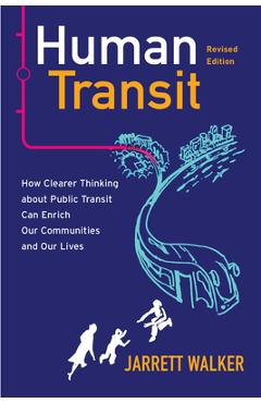 Human Transit, Revised Edition: How Clearer Thinking about Public Transit Can Enrich Our Communities and Our Lives - Jarrett Walker
