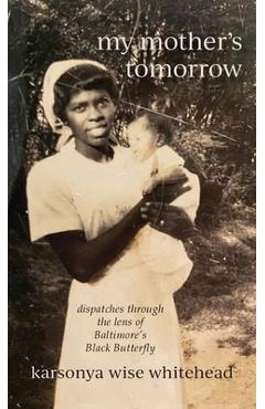 my mother's tomorrow: dispatches through the lens of Baltimore's Black Butterfly - Karsonya Wise Whitehead