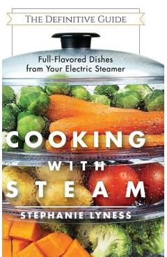 Cooking With Steam: Spectacular Full-Flavored Low-Fat Dishes from Your Electric Steamer - Stephanie Lyness