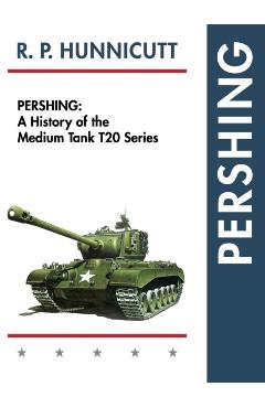 Pershing: A History of the Medium Tank T20 Series - R. P. Hunnicutt