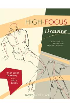 High-focus Drawing: A Revolutionary Approach to Drawing the Figure - James Mcmullan