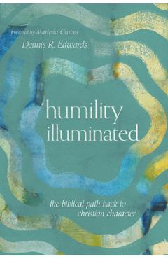 Humility Illuminated: The Biblical Path Back to Christian Character - Dennis R. Edwards