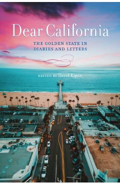Dear California: The Golden State in Diaries and Letters - David Kipen