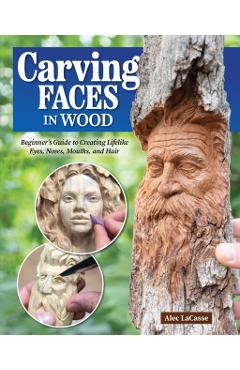 Carving Faces in Wood: Learn to Carve Male and Female Faces in 8 Easy Steps - Alec Lacasse