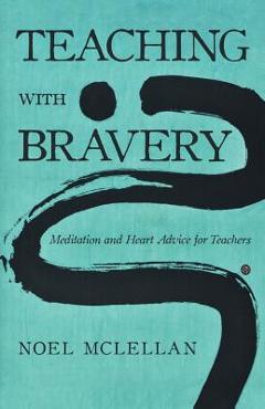 Teaching with Bravery: Meditation and Heart Advice for Teachers - Noel Mclellan