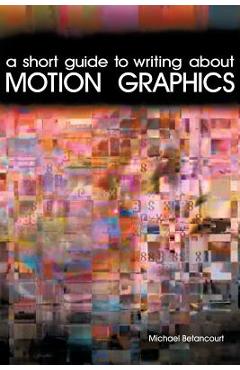 A Short Guide to Writing About Motion Graphics - Michael Betancourt