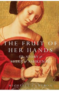 The Fruit of Her Hands: The Story of Shira of Ashkenaz - Michelle Cameron