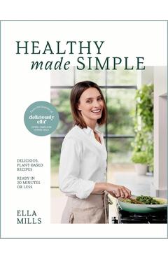 Deliciously Ella Healthy Made Simple: Delicious, Plant-Based Recipes, Ready in 30 Minutes or Less. All of the Goodness. None of the Fuss. - Ella Mills