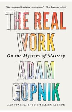 The Real Work: On the Mystery of Mastery - Adam Gopnik