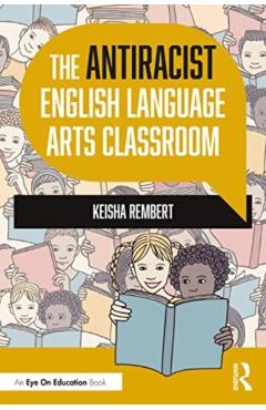 The Antiracist English Language Arts Classroom - Keisha Rembert