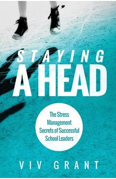 Staying A Head: The Stress Management Secrets of Successful School Leaders - Grant Viv