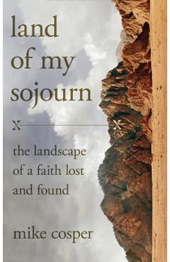 Land of My Sojourn: The Landscape of a Faith Lost and Found - Mike Cosper