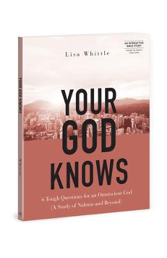 Your God Knows - Includes Six-Session Video Series: 6 Tough Questions for an Omniscient God (a Study of Nahum and Beyond) - Lisa Whittle