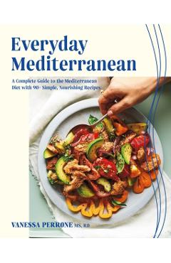 Everyday Mediterranean: A Complete Guide to the Mediterranean Diet with 90+ Simple, Nourishing Recipes - Vanessa Perrone