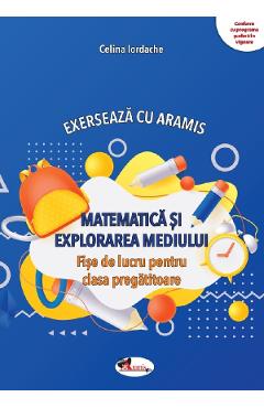 Matematica si explorarea mediului. Exerseaza cu Aramis – Clasa pregatitoare – Fise de lucru – Celina Iordache Aramis imagine 2022