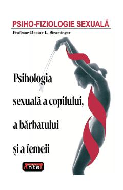 Psiho-fiziologie sexuala. Psihologia sexuala a copilului, a barbatului si a femeii – L. Strominger L. Strominger imagine 2022